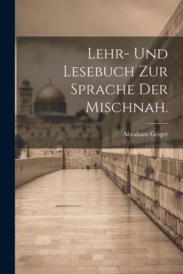 Lehr- und Lesebuch zur Sprache der Mischnah. - Geiger, Abraham