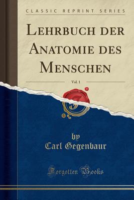 Lehrbuch Der Anatomie Des Menschen, Vol. 1 (Classic Reprint) - Gegenbaur, Carl