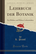 Lehrbuch Der Botanik: F?r Mittlere Und Hhere Lehrenstalten (Classic Reprint)