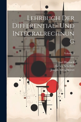 Lehrbuch Der Differential- Und Integralrechnung; Volume 3 - Scheffers, Georg, and Harnack, Axel, and Serret, Joseph Alfred