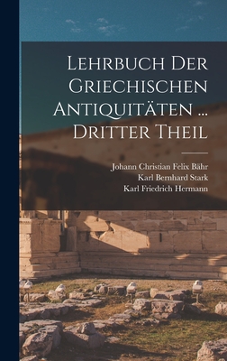 Lehrbuch Der Griechischen Antiquitten ... Dritter Theil - Hermann, Karl Friedrich, and Stark, Karl Bernhard, and Bhr, Johann Christian Felix