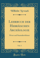 Lehrbuch Der Hebrischen Archologie, Vol. 1: Privat-Und Staatsalterthmer (Classic Reprint)