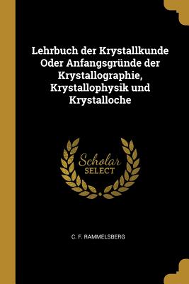 Lehrbuch der Krystallkunde Oder Anfangsgrnde der Krystallographie, Krystallophysik und Krystalloche - Rammelsberg, C F