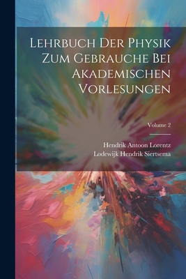 Lehrbuch Der Physik Zum Gebrauche Bei Akademischen Vorlesungen; Volume 2 - Lorentz, Hendrik Antoon, and Siertsema, Lodewijk Hendrik