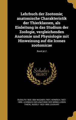 Lehrbuch Der Zootomie: Anatomische Charakteristik Der Thierklassen, ALS Einleitung in Das Studium Der Zoologie, Vergleichenden Anatomie Und P - Wagner, Rudolph, MD