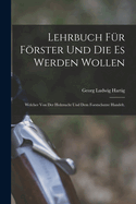 Lehrbuch f?r Frster und die es werden wollen: Welcher von der Holzzucht und dem Forstschutze handelt.