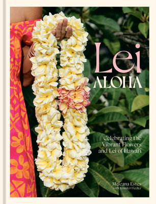 Lei Aloha: Celebrating the Vibrant Flowers and Lei of Hawai'i - Estes, Meleana, and Fiedler, Jennifer