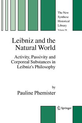 Leibniz and the Natural World: Activity, Passivity and Corporeal Substances in Leibniz's Philosophy - Phemister, Pauline