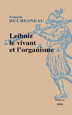 Leibniz, Le Vivant Et L'Organisme - Duchesneau, Francois