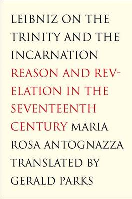 Leibniz on the Trinity and the Incarnation: Reason and Revelation in the Seventeenth Century - Antognazza, Maria Rosa, and Parks, Gerald (Translated by)