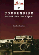Leica M Compendium: Handbook of the Leica M System - Eastland, Jonathan