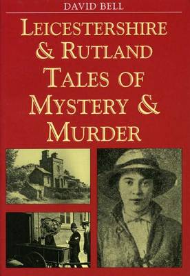 Leicestershire and Rutland Tales of Mystery and Murder - Bell, David