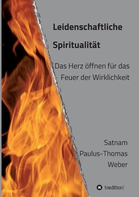 Leidenschaftliche Spiritualit?t: Das Herz ffnen f?r das Feuer der Wirklichkeit - Weber, Habil Satnam Paulus-Thomas, Dr.