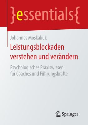 Leistungsblockaden Verstehen Und Verandern: Psychologisches Praxiswissen Fur Coaches Und Fuhrungskrafte - Moskaliuk, Johannes