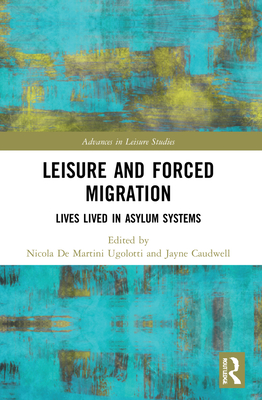 Leisure and Forced Migration: Lives Lived in Asylum Systems - de Martini Ugolotti, Nicola (Editor), and Caudwell, Jayne (Editor)