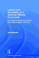 Leisure and Recreation in a Victorian Mining Community: The Social Economy of Leisure in North-East England, 1820 - 1914