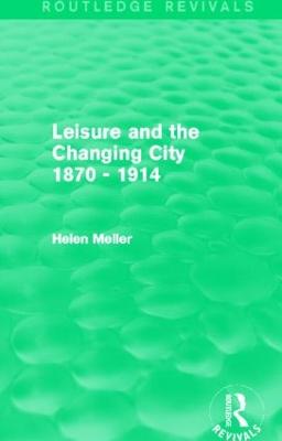 Leisure and the Changing City 1870 - 1914 (Routledge Revivals) - Meller, Helen
