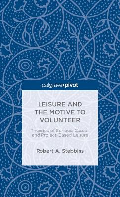Leisure and the Motive to Volunteer: Theories of Serious, Casual, and Project-Based Leisure - Stebbins, Robert A.