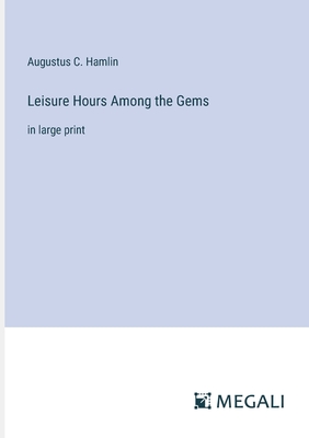 Leisure Hours Among the Gems: in large print - Hamlin, Augustus C