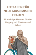 Leitfaden f?r neue muslimische Frauen: 35 wichtige Themen f?r den Weg durch Glauben und Leben