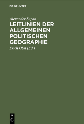 Leitlinien Der Allgemeinen Politischen Geographie: Naturlehre Des Staates - Supan, Alexander, and Obst, Erich (Editor)