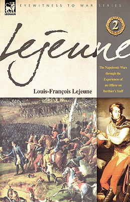 Lejeune - Vol.2: The Napoleonic Wars Through the Experiences of an Officer of Berthier's Staff - Lejeune, Louis-Francois