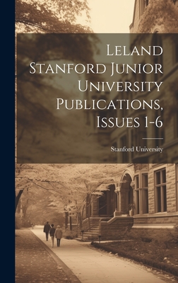 Leland Stanford Junior University Publications, Issues 1-6 - Stanford University (Creator)