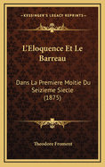L'Eloquence Et Le Barreau: Dans La Premiere Moitie Du Seizieme Siecle (1875)