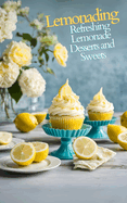 Lemonading: Refreshing Lemonade Desserts and Sweets - A Cookbook Featuring Ease Sweet Recipes for Sorbets, Tarts, Popsicles, Cupcakes, Pies and Cakes for Summer Lovers and Profesional Confectioners