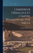 L'empereur Hraclius Et L'empire Byzantin Au Viie Sicle