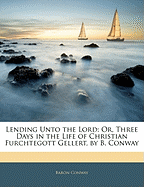 Lending Unto the Lord: Or, Three Days in the Life of Christian Furchtegott Gellert, by B. Conway