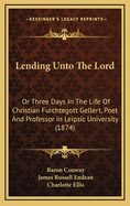 Lending Unto the Lord: Or Three Days in the Life of Christian Furchtegott Gellert, Poet and Professor in Leipsic University (1874)