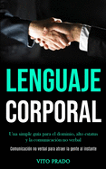 Lenguaje corporal: Una simple gua para el dominio, alto estatus y la comunicacin no verbal (Comunicacin no verbal para atraer la gente al instante)