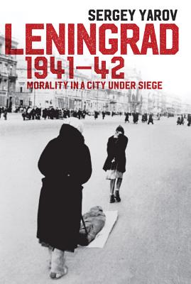 Leningrad 1941 - 42: Morality in a City under Siege - Yarov, Sergey, and Barber, John (Foreword by), and Tait, Arch (Translated by)