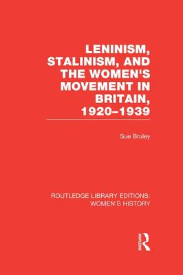 Leninism, Stalinism, and the Women's Movement in Britain, 1920-1939 - Bruley, Sue