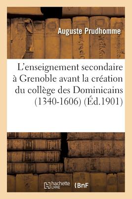 L'Enseignement Secondaire ? Grenoble Avant La Cr?ation Du Coll?ge Des Dominicains 1340-1606 - Prudhomme, Auguste