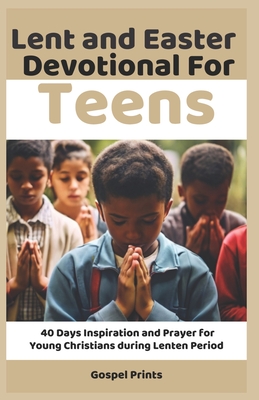 Lent and Easter Devotional for Teens: 40 Days Inspiration and Prayer for Young Christians during Lenten Period - Prints, Gospel