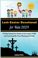 Lent-Easter Devotional for Kids 2024: A Daily Companion Guide to Growing in Faith and Learning the True Meaning of Easter
