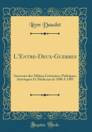 L'Entre-Deux-Guerres: Souvenirs Des Milieux Littraires, Politiques, Artistiques Et Mdicaux de 1880 a 1905 (Classic Reprint)