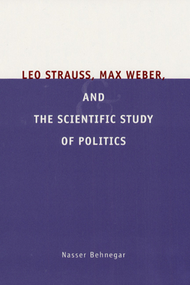 Leo Strauss, Max Weber, and the Scientific Study of Politics - Behnegar, Nasser