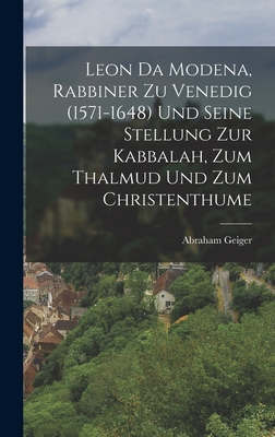 Leon Da Modena, Rabbiner Zu Venedig (1571-1648) Und Seine Stellung Zur Kabbalah, Zum Thalmud Und Zum Christenthume - Geiger, Abraham