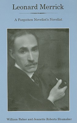 Leonard Merrick: A Forgotten Novelist's Novelist - Baker, William, and Shumaker, Jeanette Roberts