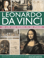 Leonardo Da Vinci: His Life and Works in 500 Images: An Illustrated Exploration of the Artist, His Life and Context, with a Gallery of 300 of His Greatest Works