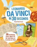 Leonardo Da Vinci in 30 Seconds: 30 Fascinating Topics About the Life and Times of Leonardo Da Vinci