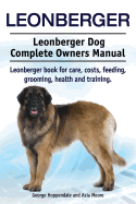 Leonberger. Leonberger Dog Complete Owners Manual. Leonberger Book for Care, Costs, Feeding, Grooming, Health and Training.