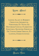 Leonis Allati&#1096; In Roberti Creygtoni Apparatum, Versionem, Et Notas Ad Historiam Concili&#1096; Florentini Scriptam a Silvestro Syropulo de Unione Inrer Grcos, Et Latinos, Exercitationes (Classic Reprint)