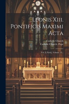 Leonis Xiii. Pontificis Maximi Acta: Vol. I[-xxiii], Volume 13... - Catholic Church Pope (1878-1903 Le (Creator), and Church, Catholic