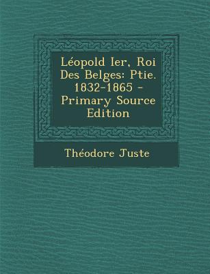 Leopold Ier, Roi Des Belges: Ptie. 1832-1865 - Juste, Th?odore