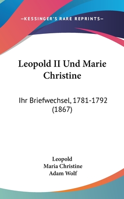 Leopold II Und Marie Christine: Ihr Briefwechsel, 1781-1792 (1867) - Leopold, and Christine, Maria, and Wolf, Adam (Editor)