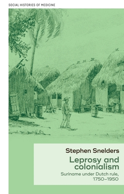 Leprosy and Colonialism: Suriname Under Dutch Rule, 1750-1950 - Snelders, Stephen